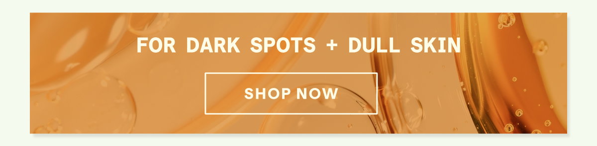 Shop For Dark Spots + Dull Skin