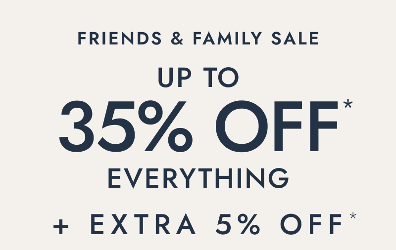 Friends and family sale. Up to 35% Off everything. Plus, extra 5% Off.
