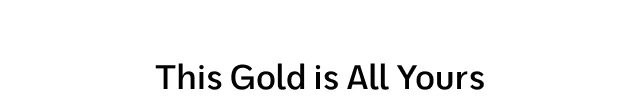 This Gold is All Yours