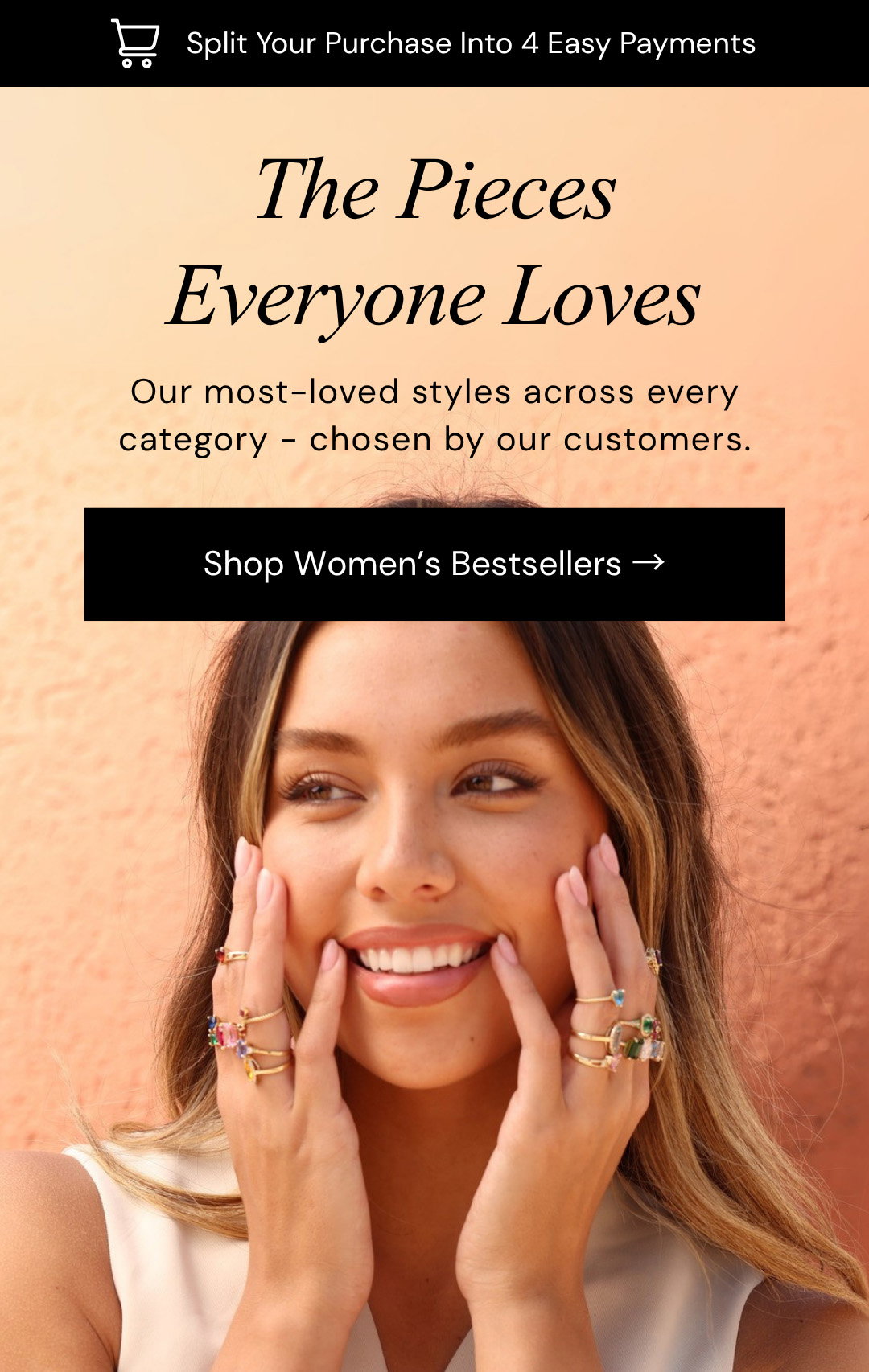 The Pieces Everyone Loves.  Our most-loved styles across every category - chosen by our customers.
