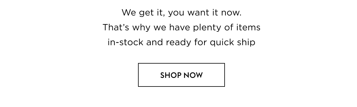 We get it, you want it now. That’s why we have plenty of items in-stock and ready for quick ship