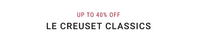 up to 40% off - Le Creuset Classics