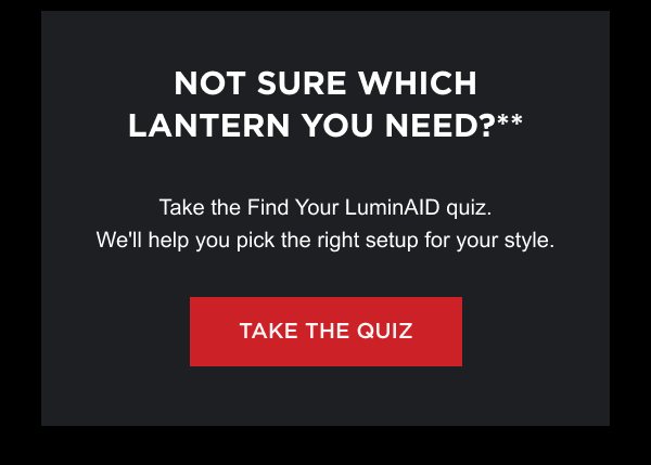 Not Sure Which Lantern You Need?** Take the Find Your LuminAID quiz. We'll help you pick the right setup for your style.  [ TAKE THE QUIZ ]