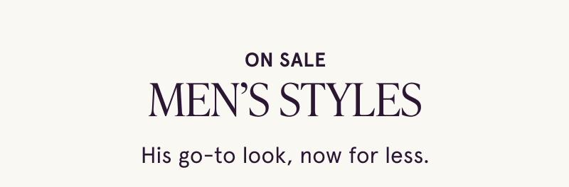 On sale. Men’s styles. His go-to look, now for less.