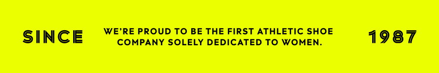 Since 1987 We're Proud To Be The First Athletic Shoe Company Solely Dedicated To Women.