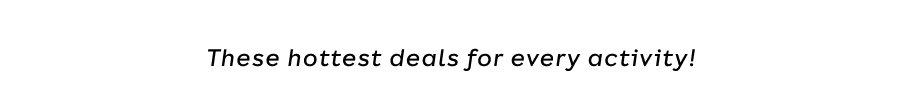 The Hottest Deals For Every Activity!