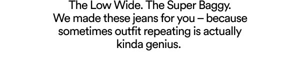 The Low Wide. The Super Baggy jeans. Outfit repeating is genius.