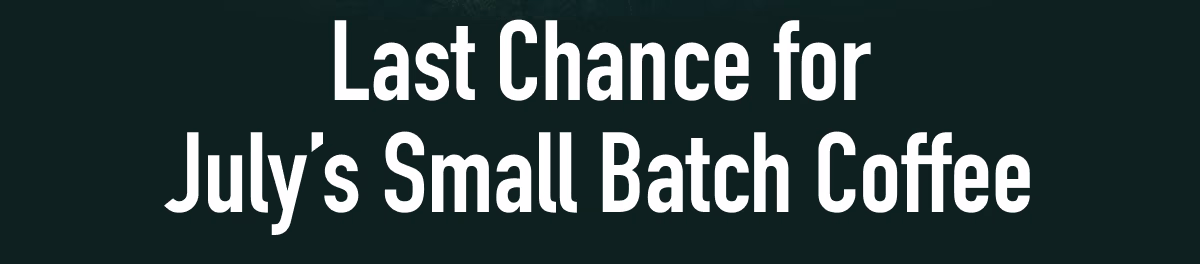Last Chance for July’s Small Batch Coffee