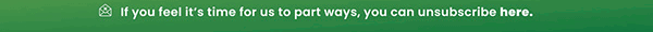 It hurts to say goodbye, but you can unsubscribe here.