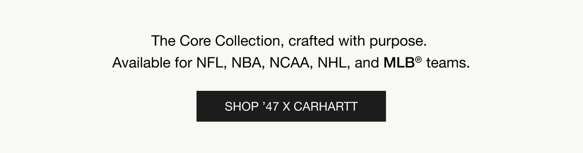 The Core Collection, crafted with purpose. Available for MLB®, NBA, NFL, NHL, and NCAA teams. SHOP ’47 X CARHARTT