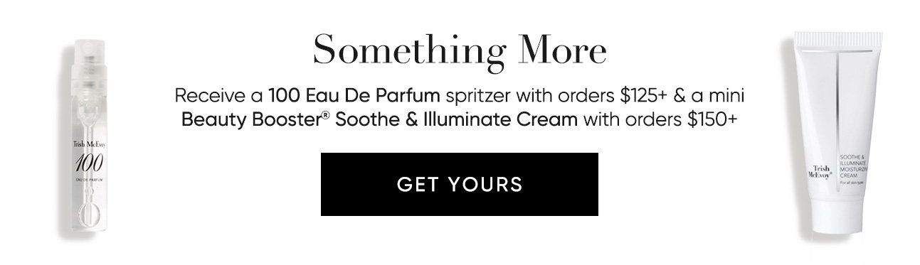 Something More–Receive a 100 Eau De Parfum spritzer with orders $125+ & a mini Beauty Booster® Soothe & Illuminate Cream with orders $150+  | SHOP NOW
