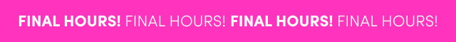 Final Hours!