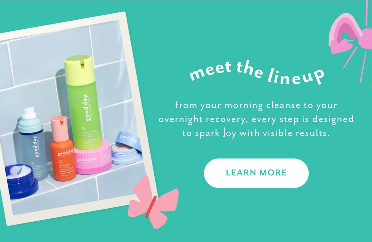 meet the line up from your morning cleanser to your overnight recovery, every step is designed to spark Joy with visible results learn more