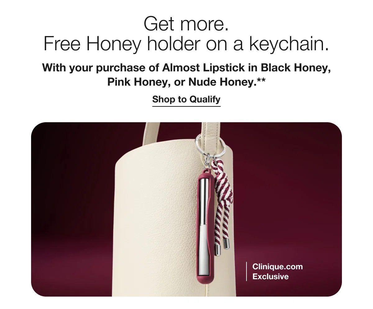 Get more. Free Honey holder on a keychain. | With your purchase of Almost Lipstick in Black Honey, Pink Honey, or Nude Honey.** | Shop to Qualify | Clinique.com Exclusive