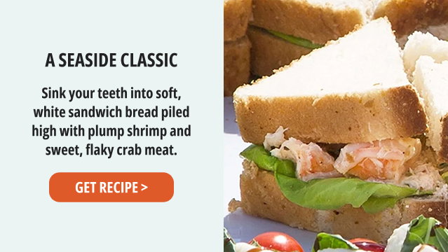 A SEASIDE CLASSIC - Sink your teeth into soft, white sandwich bread piled high with plump shrimp and sweet, flaky crab meat. Get Recipe >