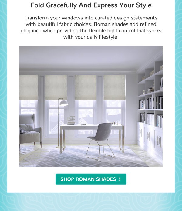 Fold Gracefully and Express Your Style | Transform your windows into curated design statements with beautiful fabric choices. Roman shades add refined elegance while providing the flexible light control that works with your daily lifestyle. | SHOP ROMAN SHADES >