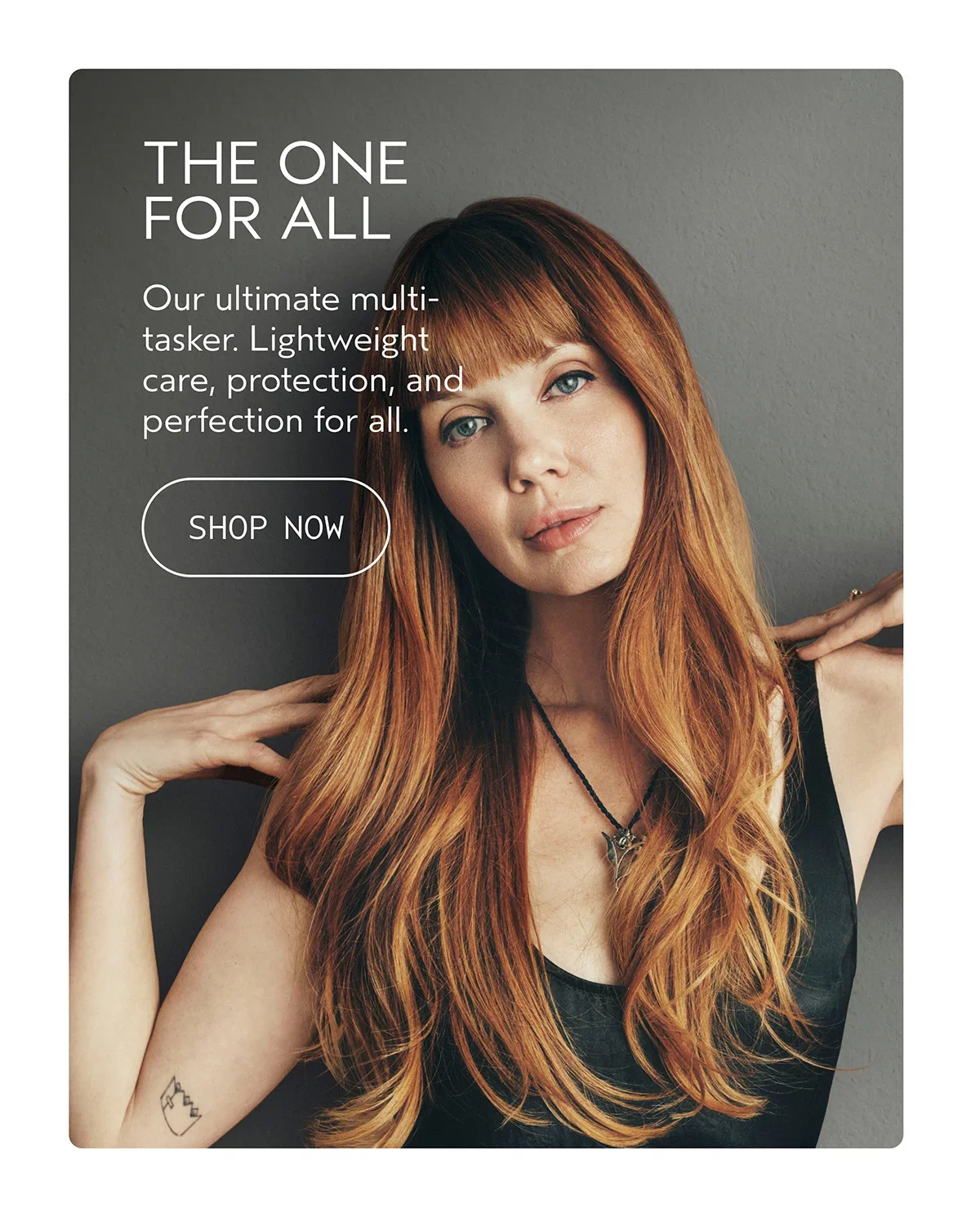 THE ONE FOR ALL | Our ultimate multi-tasker. Lightweight care, protection, and perfection for all. | SHOP NOW
