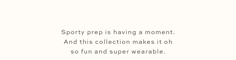 Sporty prep is having a moment. And this collection makes it oh so fun and super wearable.
