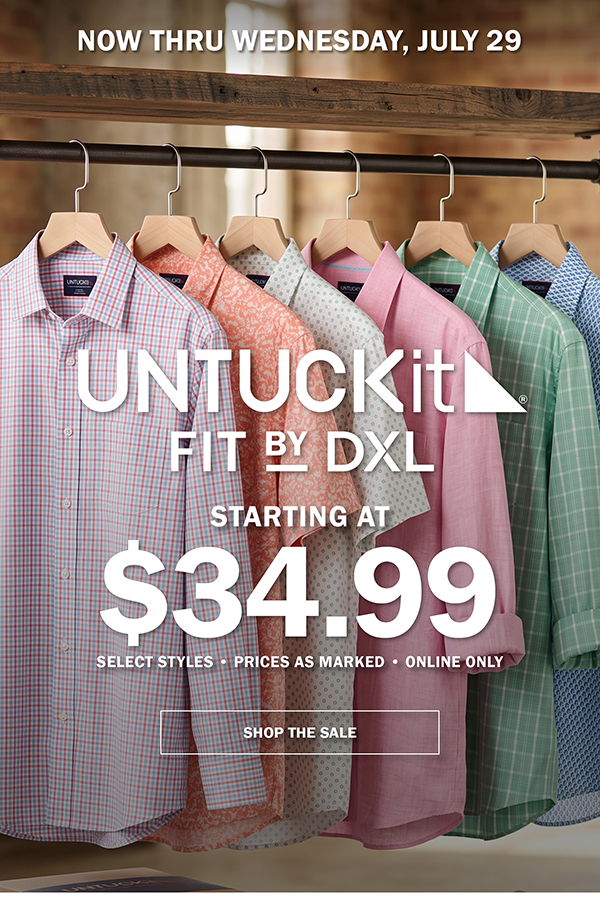 NOW THRU WEDNESDAY, JULY 29. UNTUCKIT FIT BY DXL. STARTING AT $34.99. SELECT STYLES • PRICES AS MARKED • ONLINE ONLY. SHOP THE SALE