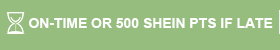 ON-TIME OR 500 SHEIN PTS IF LATE