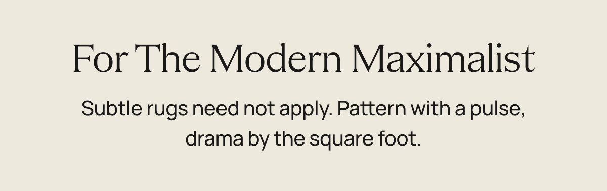 For the modern maximalist