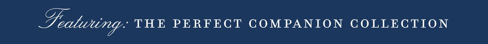Featuring: - THE PERFECT COMPANION COLLECTION