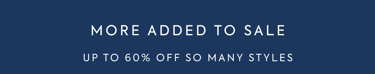MORE ADDED TO SALE Up to 60% off so many styles