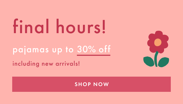 final hours! pajamas up to 30% off including new arrivals | SHOP NOW