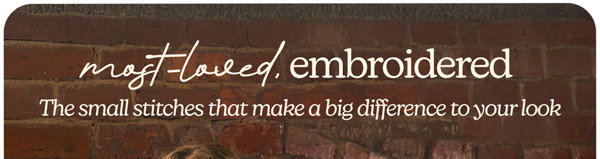 most-loved embroidery. The small stitches that make a big difference to your look