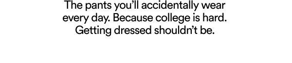 The pants you'll accidentally wear every day. Because college is hard.
