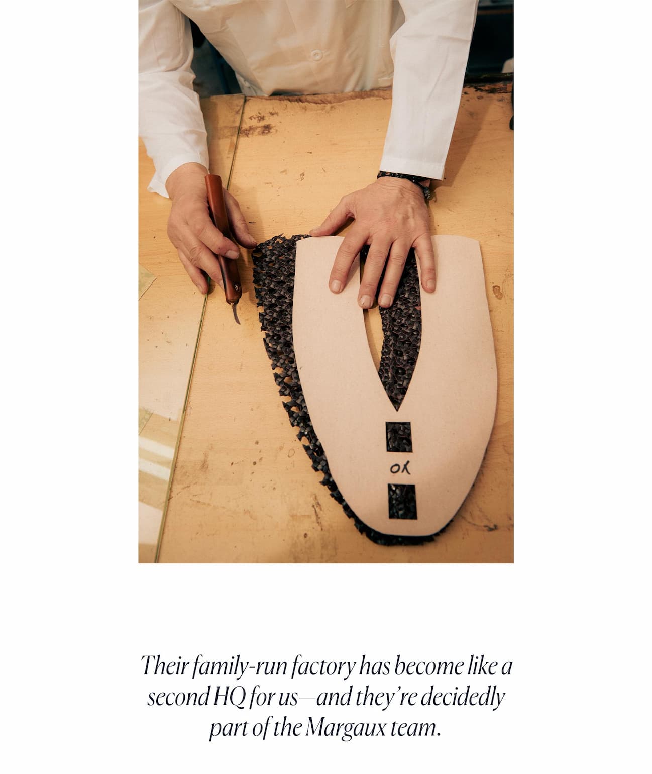 Their family-run factory has become like a second HQ for us—and they’re decidedly part of the Margaux team.