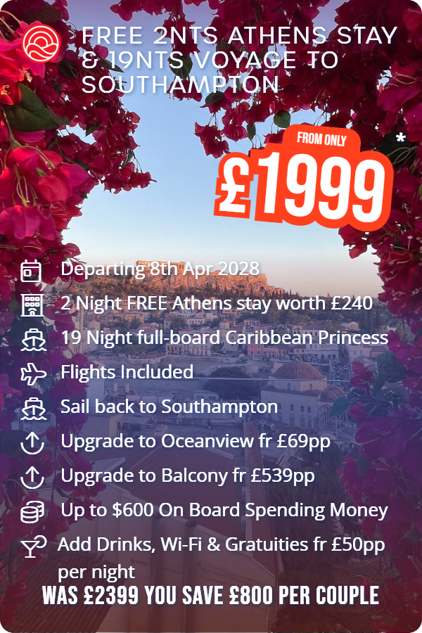 Free 2nts Athens Stay & 19nts Voyage to Southampton – Smart Holiday promotional image. From £1,999 Includes: Departing 8th Apr 2028, 2 Night FREE Athens stay worth £240, 19 Night full-board Caribbean Princess, Flights Included, Sail back to Southampton, Upgrade to Oceanview fr £69pp, Upgrade to Balcony fr £539pp, Up to $600 On Board Spending Money, Add Drinks, Wi-Fi & Gratuities fr £50pp per night. WAS £2399 YOU SAVE £800 PER COUPLE