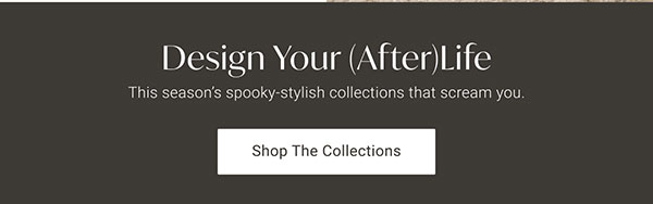 Design Your (After)Life | Shop the Collections >