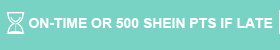 ON-TIME OR 500 SHEIN PTS IF LATE