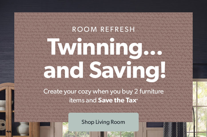 Room Refresh. Twinning and Saving. Create your cozy when you buy 2 furniture items and save the tax. Click to shop living room.