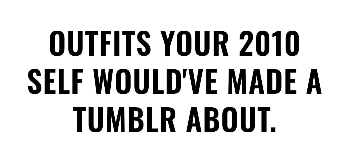 Outfits Your 2010 Self Would've Made a Tumblr About.