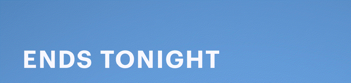 ENDS TONIGHT