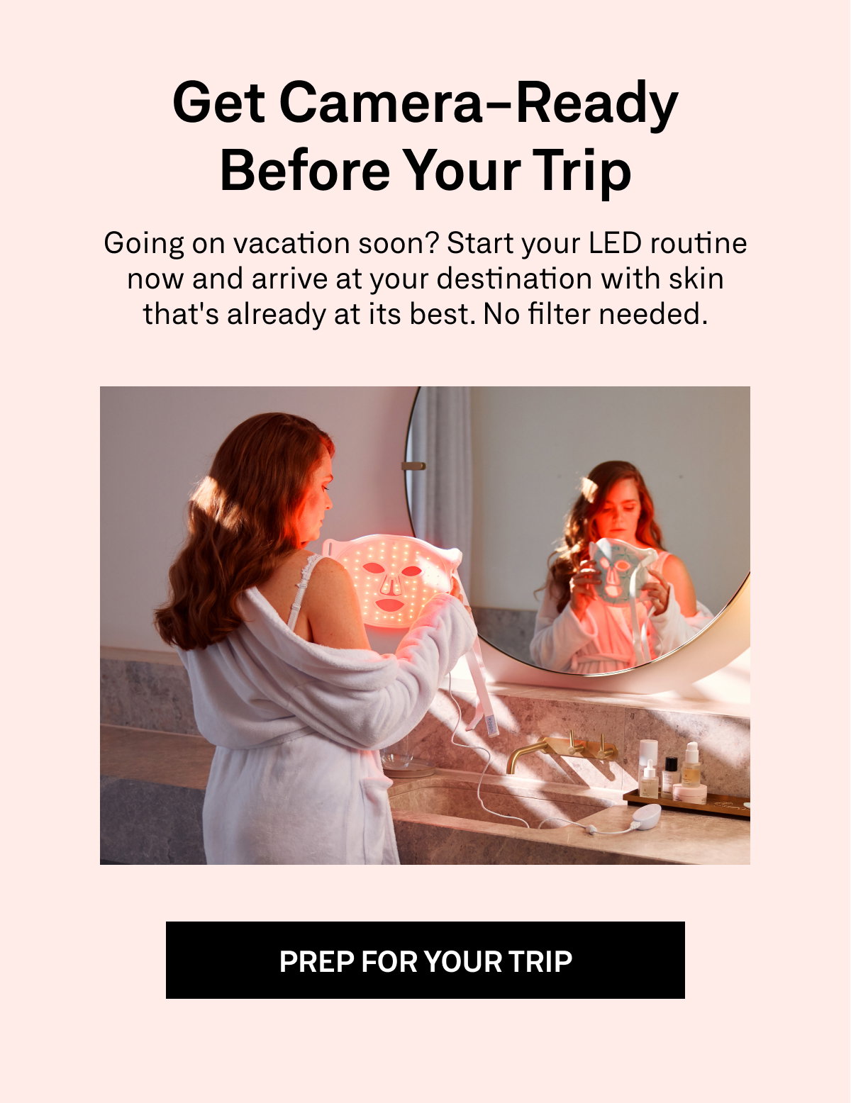 Beginning an Omnilux Contour Face routine before traveling helps support a healthy-looking, radiant complexion all vacation long.