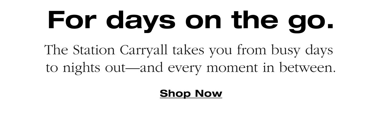 For Day On The Go. The Station Carryall takes you from busy days  to nights out—and every moment in between. Shop Now