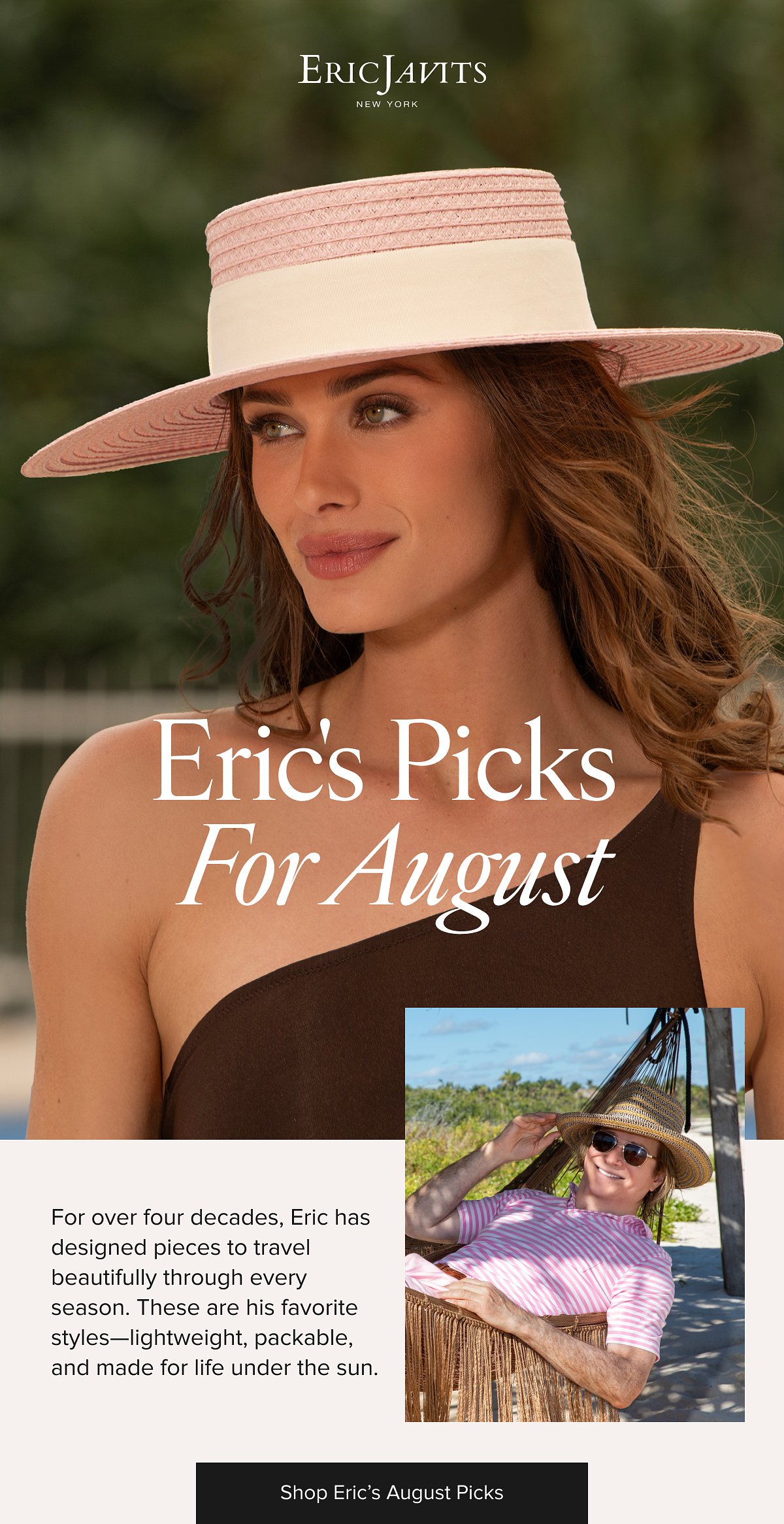 Eric's Picks For August For over four decades, Eric has designed pieces to travel beautifully through every season.