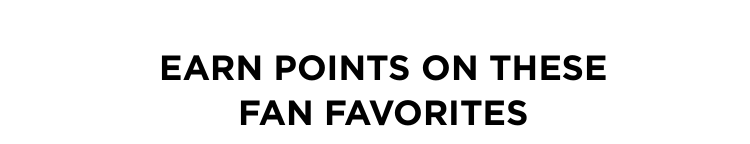 EARN POINTS ON THESE FAN FAVORITES