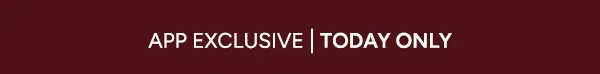 APP EXCLUSIVE | TODAY ONLY