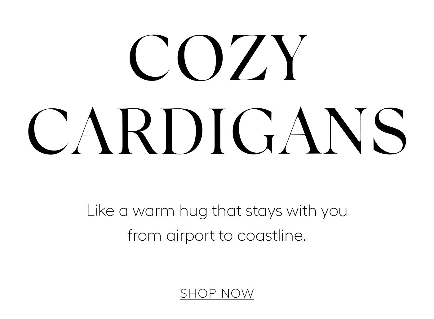 Cozy Cardigans  Like a warm hug that stays with you from airport to coastline.   SHOP NOW