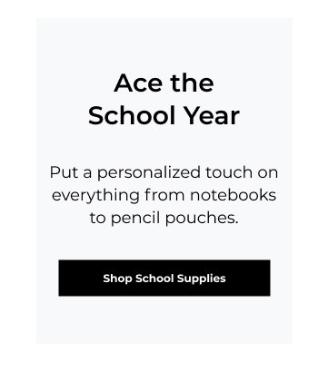 Ace the School Year - Put a personalized touch on everything from notebooks to pencil pouches.