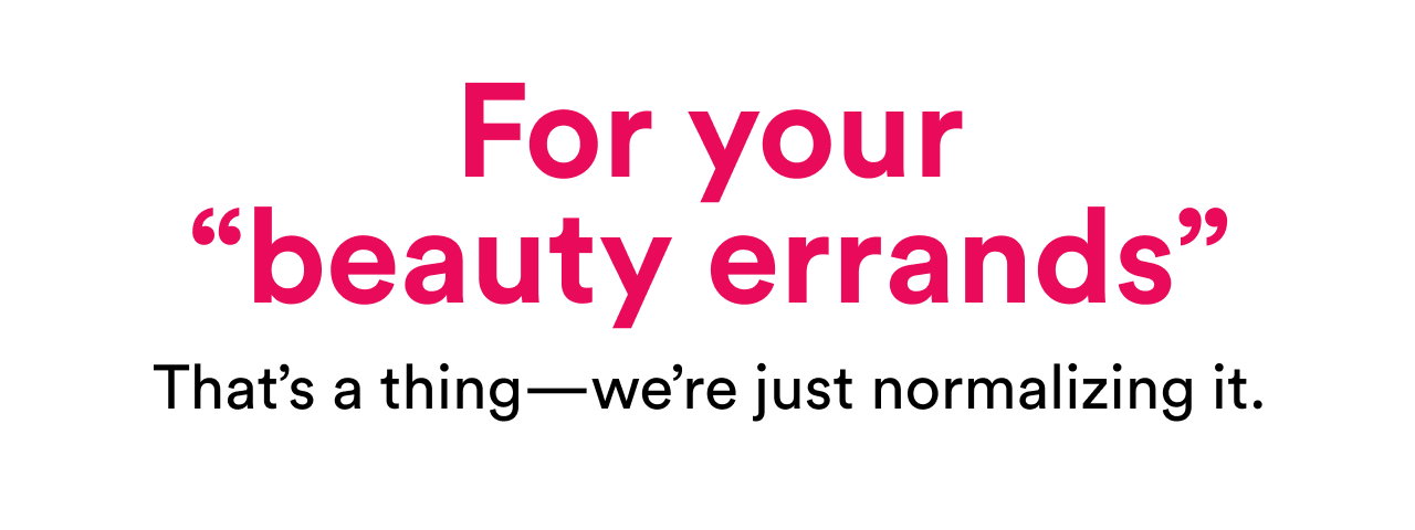 For your "beauty errands" | That's a thing – we're just normalizing it.