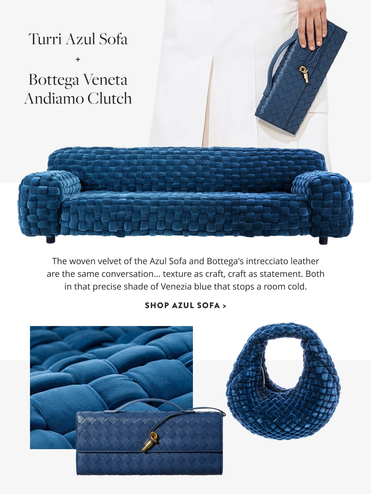 Turri Azul Sofa & Bottega Veneta Andiamo Clutch: The woven velvet of the Azul Sofa and Bottega's intrecciato leather are the same conversation... texture as craft, craft as statement. Both in that precise shade of Venezia blue that stops a room cold. Shop Azul Sofa.