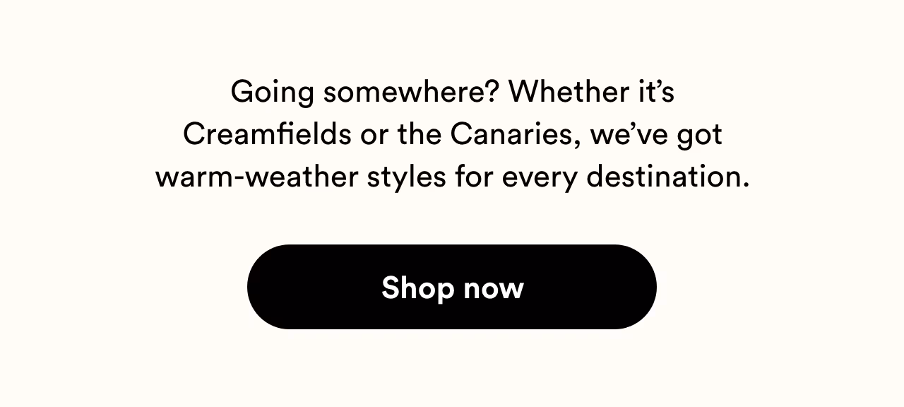 We’ve got warm-weather styles for every destination. Shop now