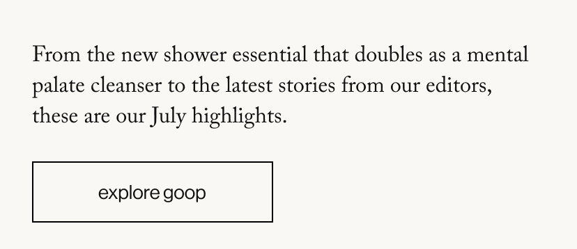 From the new shower essential that doubles as a mental palate cleanser to the latest stories from our editors, these are our July highlights. 