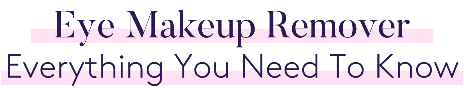 Eye Makeup Remover Everything You Need To Know