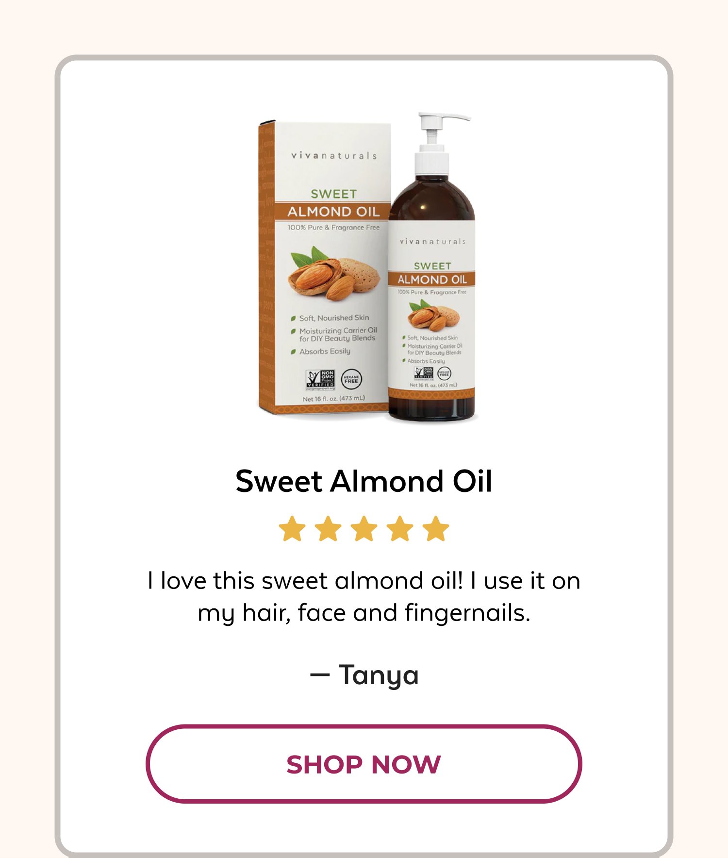 Sweet Almond Oil I love this sweet almond oil! I use it on my hair, face and fingernails. — Tanya SHOP NOW